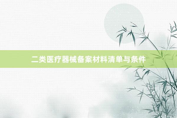 二类医疗器械备案材料清单与条件